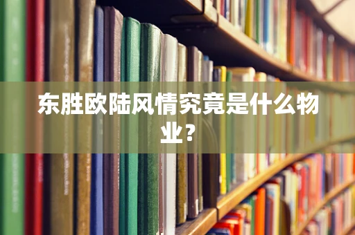 东胜欧陆风情究竟是什么物业？
