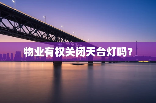 物业有权关闭天台灯吗？