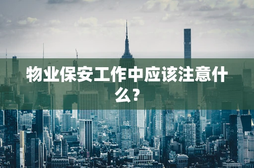 物业保安工作中应该注意什么？