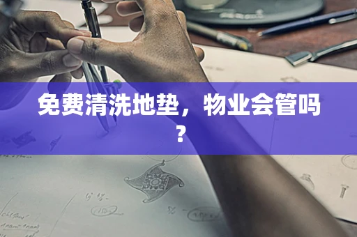 免费清洗地垫，物业会管吗？