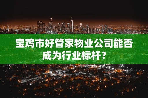 宝鸡市好管家物业公司能否成为行业标杆？