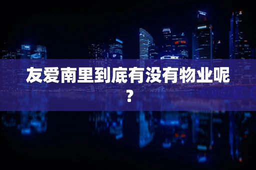 友爱南里到底有没有物业呢？