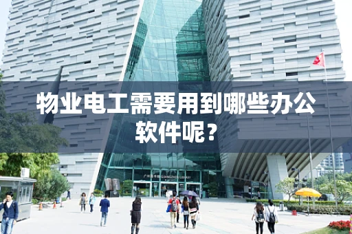 物业电工需要用到哪些办公软件呢？