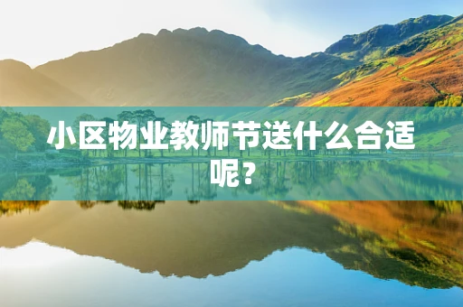 小区物业教师节送什么合适呢？