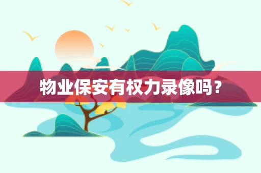 物业保安有权力录像吗？