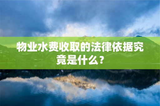 物业水费收取的法律依据究竟是什么？