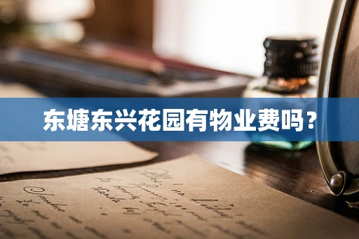 东塘东兴花园有物业费吗？