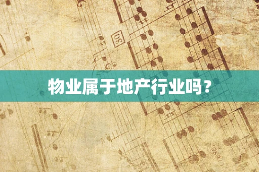 物业属于地产行业吗？