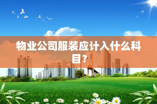 物业公司服装应计入什么科目？