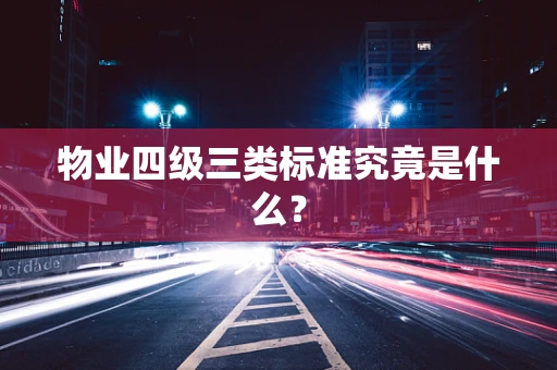 物业四级三类标准究竟是什么？