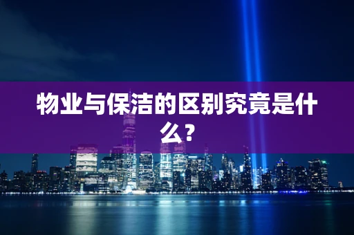 物业与保洁的区别究竟是什么？