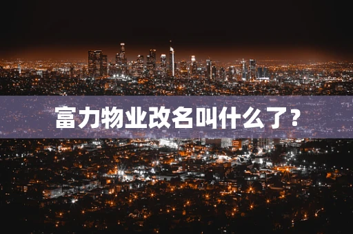 富力物业改名叫什么了？