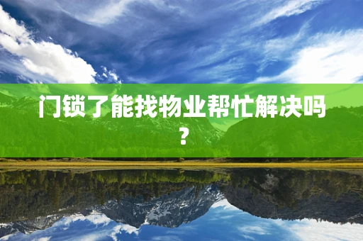 门锁了能找物业帮忙解决吗？
