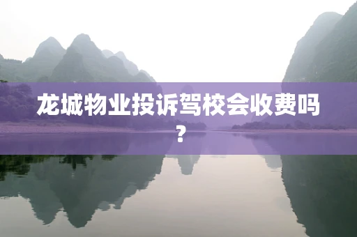 龙城物业投诉驾校会收费吗？