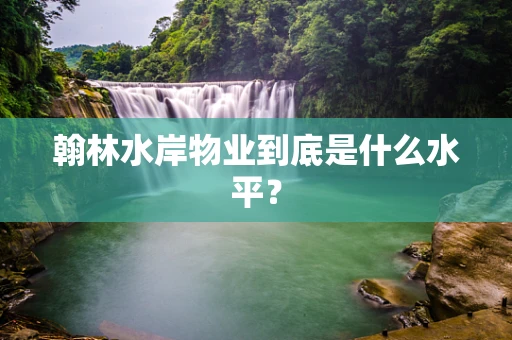 翰林水岸物业到底是什么水平？