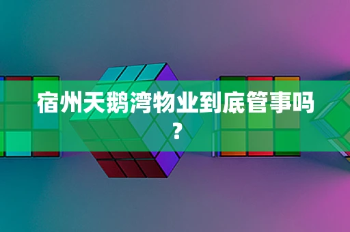 宿州天鹅湾物业到底管事吗？