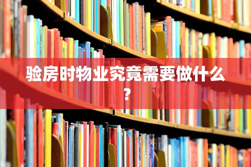 验房时物业究竟需要做什么？