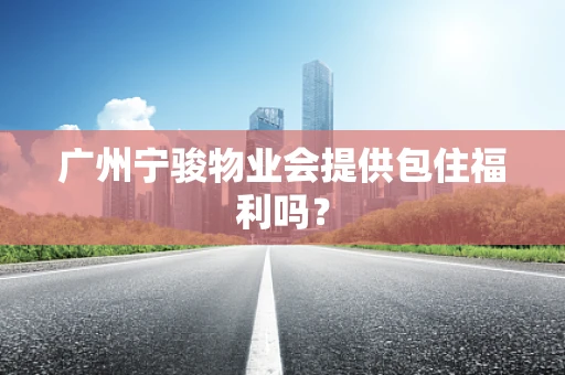 广州宁骏物业会提供包住福利吗？