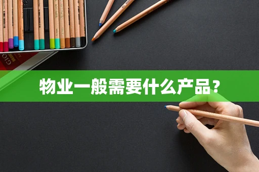 物业一般需要什么产品？