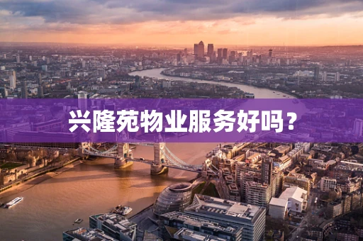 兴隆苑物业服务好吗？