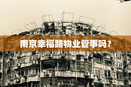 南京幸福路物业管事吗？