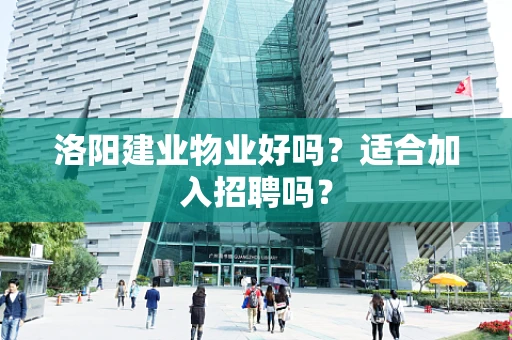 洛阳建业物业好吗？适合加入招聘吗？