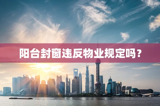 阳台封窗违反物业规定吗？