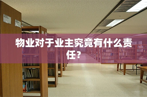 物业对于业主究竟有什么责任？