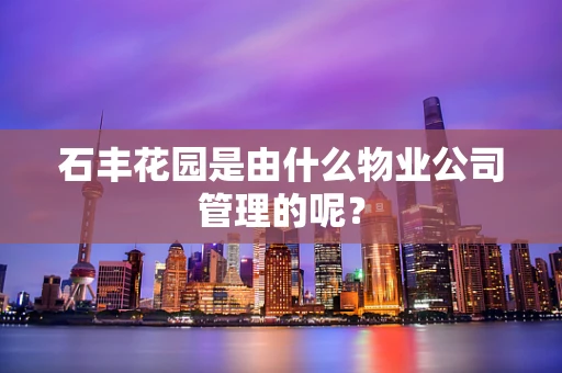 石丰花园是由什么物业公司管理的呢？