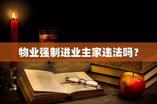 物业强制进业主家违法吗？