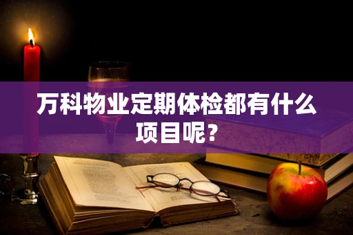万科物业定期体检都有什么项目呢？