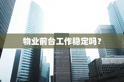 物业前台工作稳定吗？