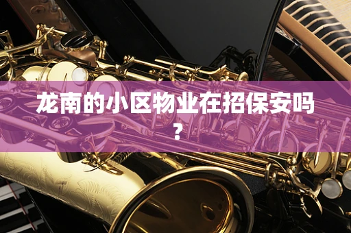 龙南的小区物业在招保安吗？