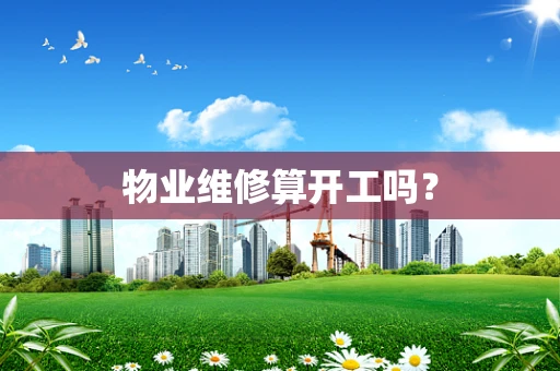 物业维修算开工吗？