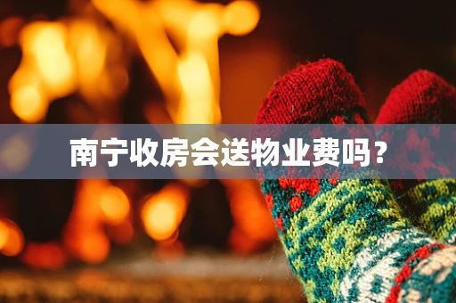 南宁收房会送物业费吗？