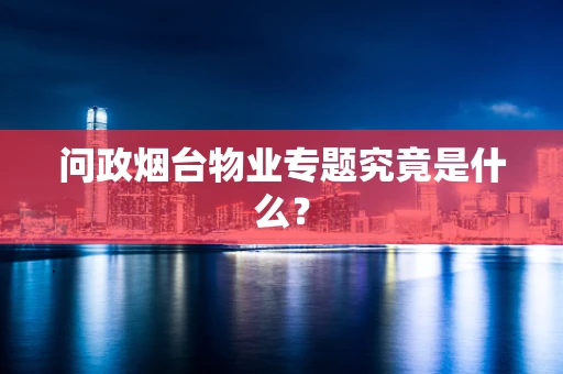 问政烟台物业专题究竟是什么？