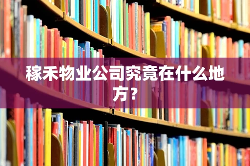 稼禾物业公司究竟在什么地方？