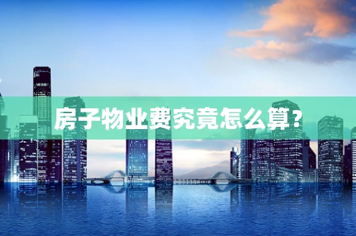 房子物业费究竟怎么算？