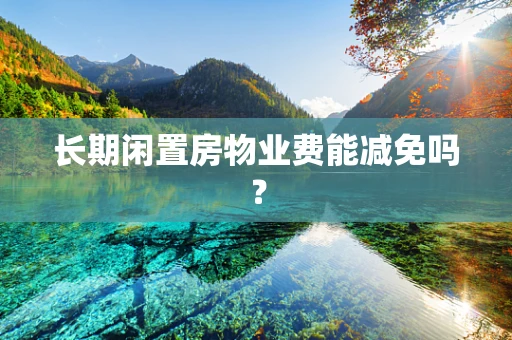 长期闲置房物业费能减免吗？