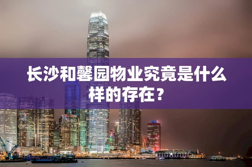 长沙和馨园物业究竟是什么样的存在？