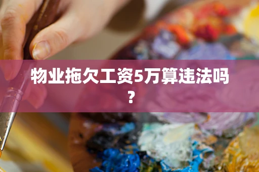 物业拖欠工资5万算违法吗？