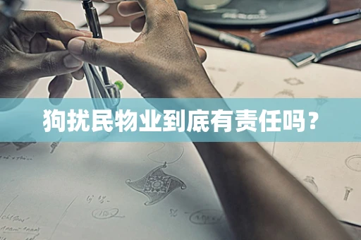 狗扰民物业到底有责任吗？