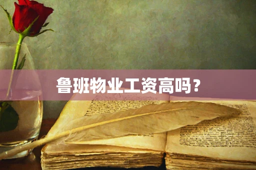 鲁班物业工资高吗？