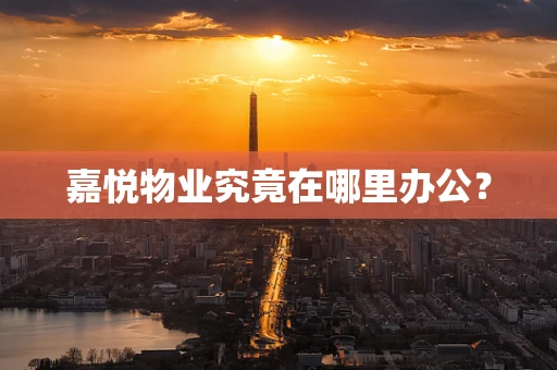 嘉悦物业究竟在哪里办公？