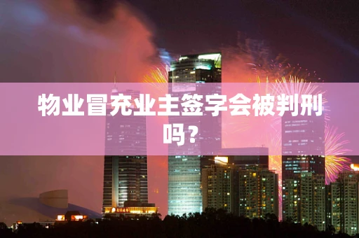 物业冒充业主签字会被判刑吗？
