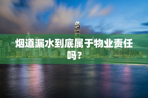 烟道漏水到底属于物业责任吗？
