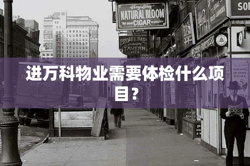 进万科物业需要体检什么项目？