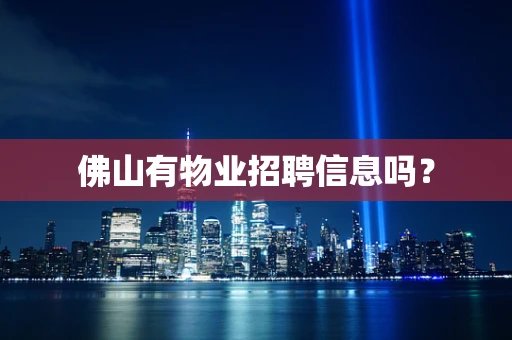 佛山有物业招聘信息吗？