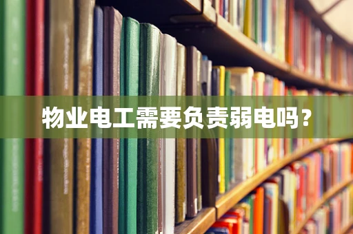 物业电工需要负责弱电吗？