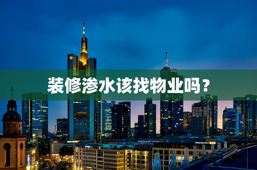 装修渗水该找物业吗？